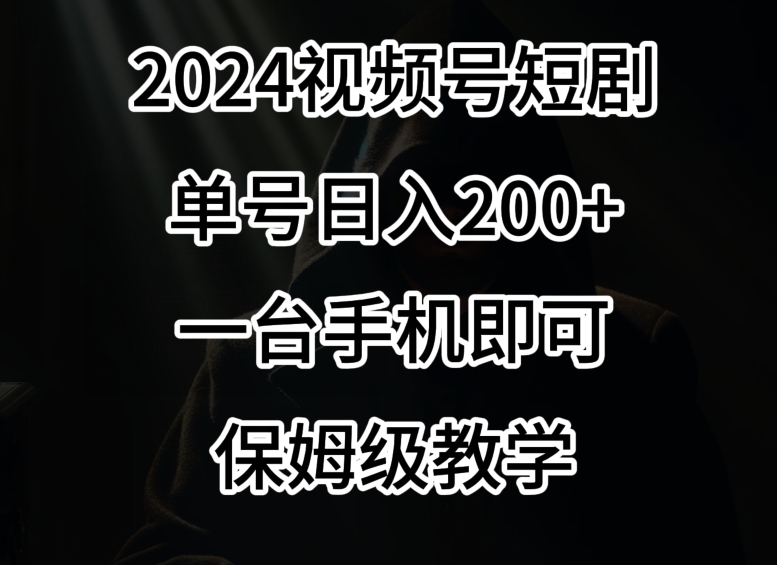 2024风口，视频号短剧，单号日入200+，一台手机即可操作，保姆级教学【揭秘】-火山资源库
