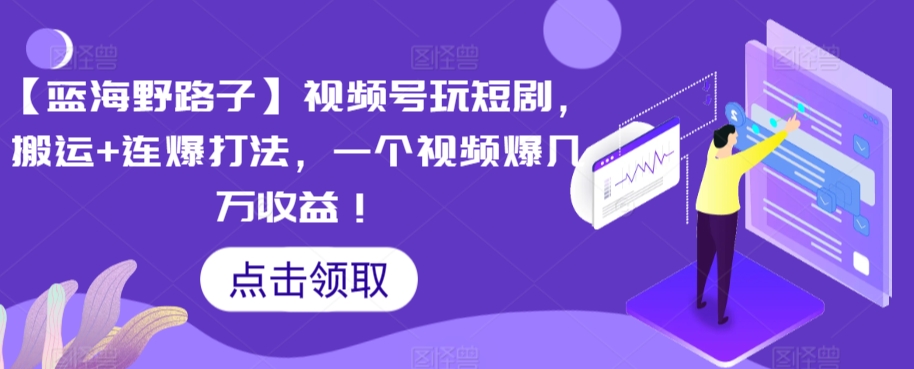 【蓝海野路子】视频号玩短剧，搬运+连爆打法，一个视频爆几万收益【揭秘】-火山资源库