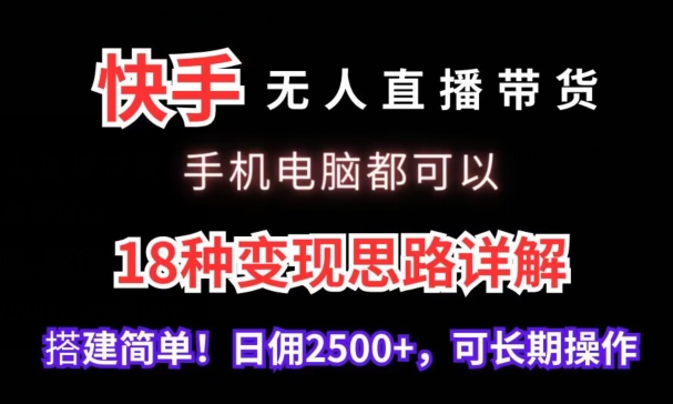 快手无人直播带货，手机电脑都可以，18种变现思路详解，搭建简单日佣2500+【揭秘】-火山资源库