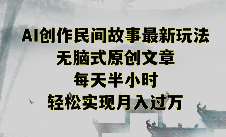 创作民间故事最新玩法，无脑式原创文章，每天半小时，轻松实现月入过万【揭秘】-火山资源库