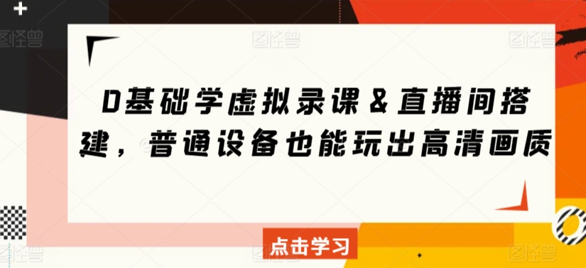 0基础学虚拟录课＆直播间搭建，普通设备也能玩出高清画质-火山资源库