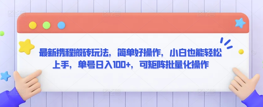 最新携程搬砖玩法，简单好操作，小白也能轻松上手，单号日入100+，可矩阵批量化操作【揭秘】-火山资源库