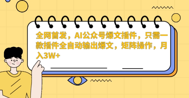全网首发，AI公众号爆文插件，只需一款插件全自动输出爆文，矩阵操作，月入3W+【揭秘】-火山资源库