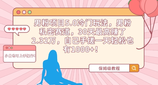 男粉项目5.0冷门玩法，男粉私密赛道，30天最高赚了2.32万，自己手搓一天轻松也有1000+【揭秘】-火山资源库
