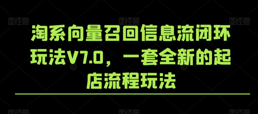 淘系向量召回信息流闭环玩法V7.0，一套全新的起店流程玩法-火山资源库