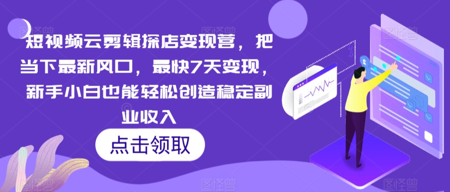 短视频云剪辑探店变现营，把当下最新风口，最快7天变现，新手小白也能轻松创造稳定副业收入-火山资源库