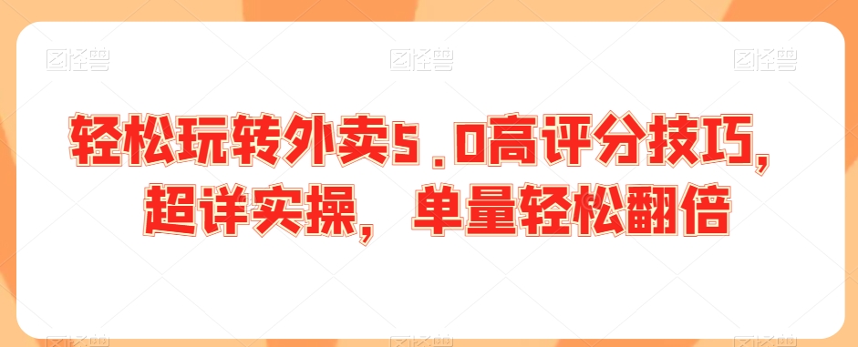 轻松玩转外卖5.0高评分技巧，超详实操，单量轻松翻倍-火山资源库