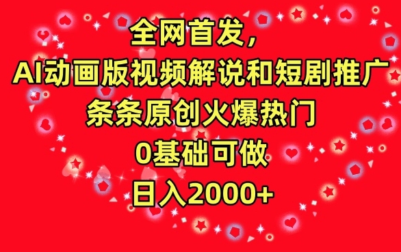 全网首发，AI动画版视频解说和短剧推广，条条原创火爆热门，0基础可做，日入2000+【揭秘】-火山资源库