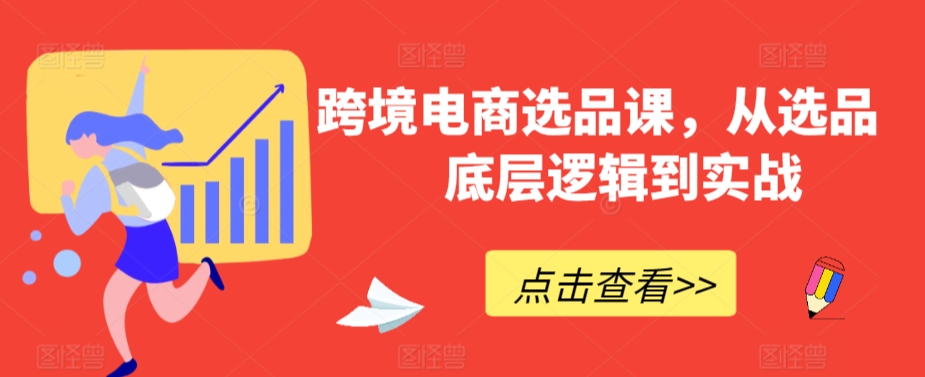 跨境电商选品课，从选品到底层逻辑到实战-火山资源库