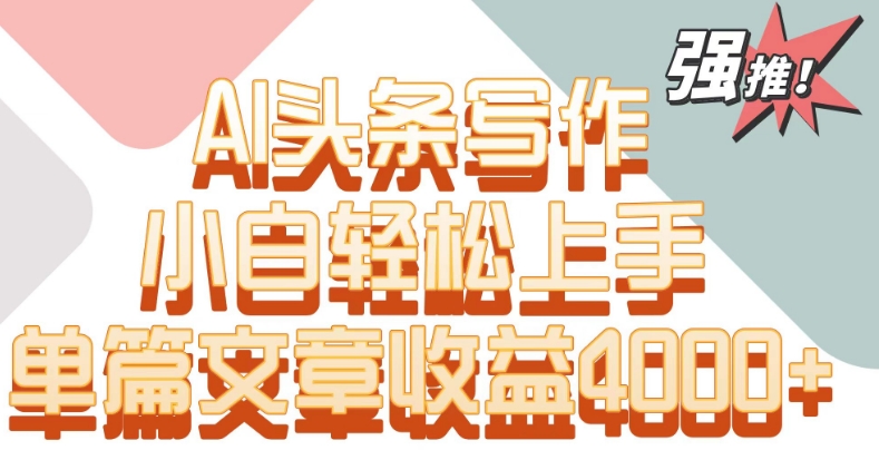 单片文章收益4000+！AI头条写作，小白轻松上手【揭秘】-火山资源库