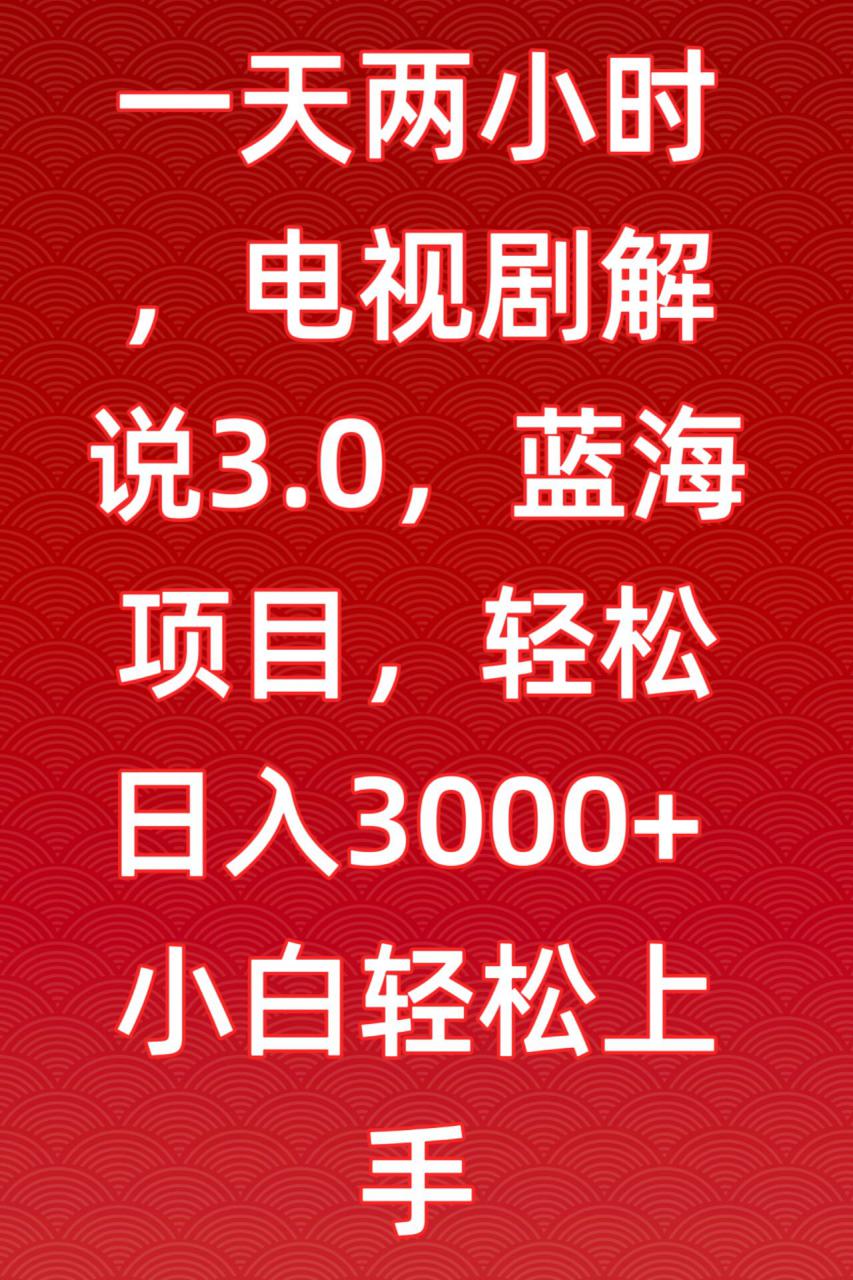 一天两小时，电视剧解说3.0，蓝海项目，轻松日入3000+小白轻松上手【揭秘】-火山资源库