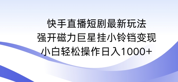 快手直播短剧最新玩法，强开磁力巨星挂小铃铛变现，小白轻松操作日入1000+【揭秘】-火山资源库