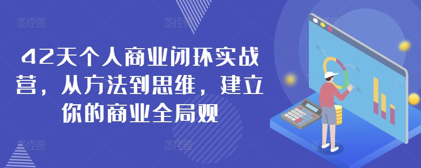 42天个人商业闭环实战营，从方法到思维，建立你的商业全局观-火山资源库