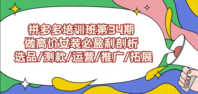拼多多培训班第34期：做高价女装必盈利剖析选品/测款/运营/推广/拓展-火山资源库