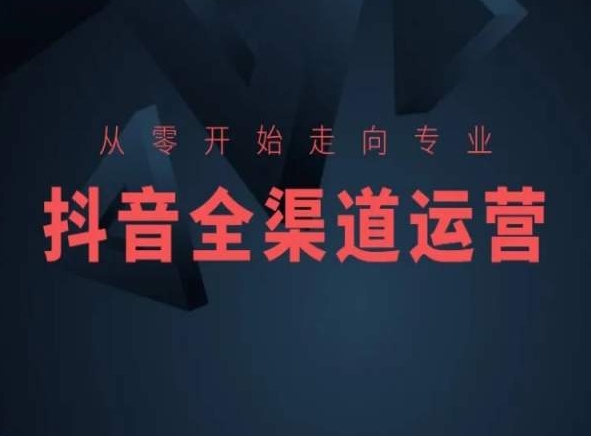 从零开始走向专业，抖音全渠道运营，抖音电商培训-火山资源库