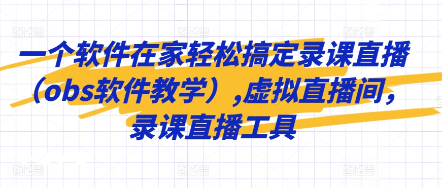 一个软件在家轻松搞定录课直播（obs软件教学）,虚拟直播间，录课直播工具-火山资源库