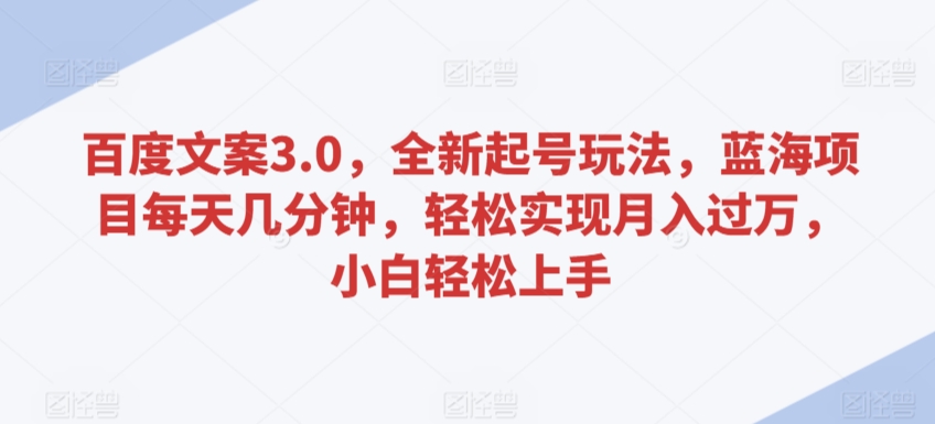 百度文案3.0，全新起号玩法，蓝海项目每天几分钟，轻松实现月入过万，小白轻松上手【揭秘】-火山资源库