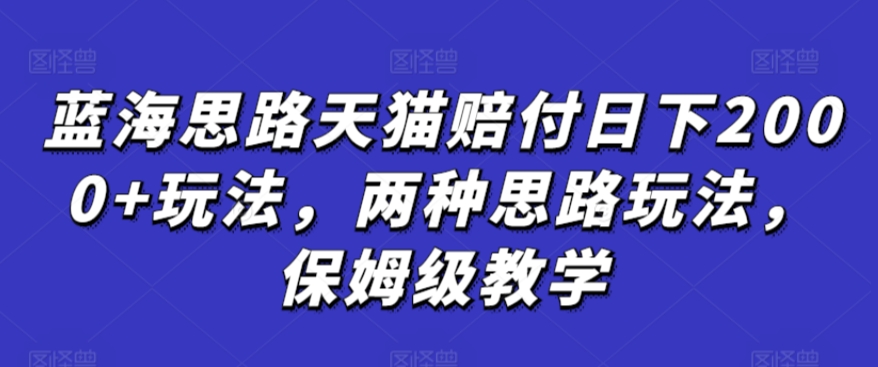 蓝海思路天猫赔付日下2000+玩法，两种思路玩法，保姆级教学【仅揭秘】-火山资源库