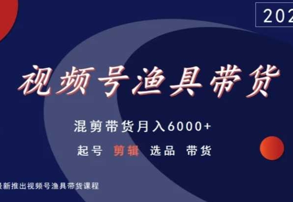 视频号渔具带货，混剪带货月入6000+，起号剪辑选品带货-火山资源库