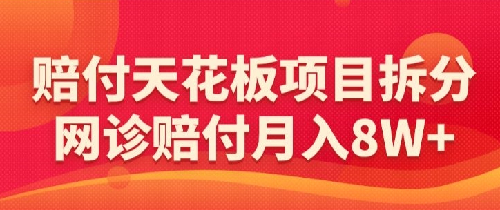 赔付天花板项目拆分，网诊赔付月入8W+-【仅揭秘】-火山资源库