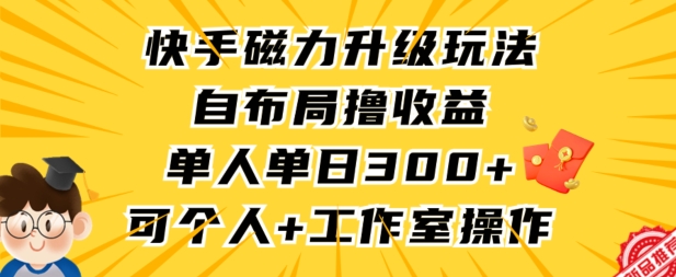 快手磁力升级玩法，自布局撸收益，单人单日300+，个人工作室均可操作【揭秘】-火山资源库