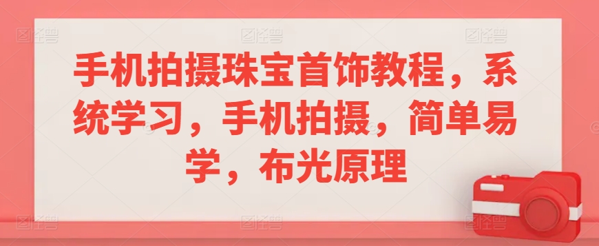 手机拍摄珠宝首饰教程，系统学习，手机拍摄，简单易学，布光原理-火山资源库
