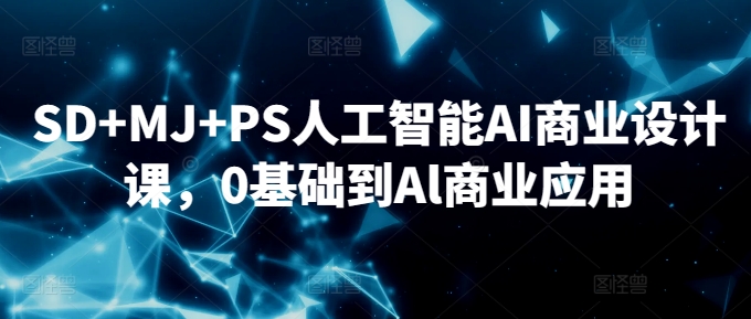 SD+MJ+PS人工智能AI商业设计课，0基础到Al商业应用-火山资源库