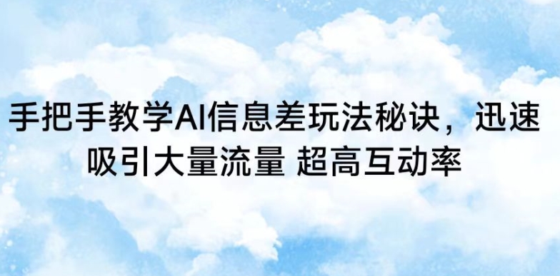 手把手教学AI信息差玩法秘诀，迅速吸引大量流量，超高互动率【揭秘】-火山资源库