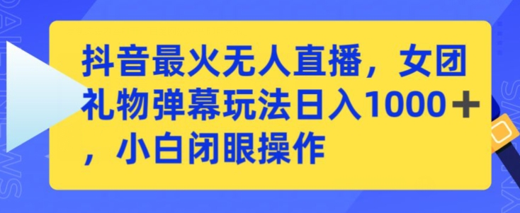 抖音最火无人直播，女团礼物弹幕玩法，日赚一千＋，小白闭眼操作【揭秘】-火山资源库
