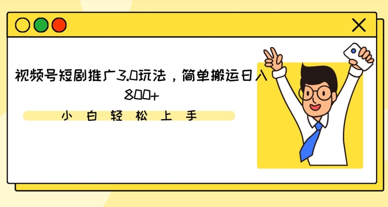 视频号短剧推广3.0玩法，简单搬运日入800+【揭秘】-火山资源库