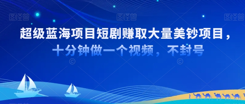 超级蓝海项目短剧赚取大量美钞项目，国内短剧出海tk赚美钞，十分钟做一个视频【揭秘】-火山资源库