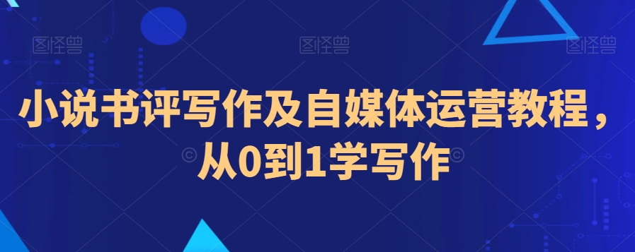 小说书评写作及自媒体运营教程，从0到1学写作-火山资源库