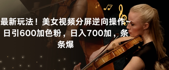 最新玩法！美女视频分屏逆向操作~日引600加色粉，日入700加，条条爆【揭秘】-火山资源库