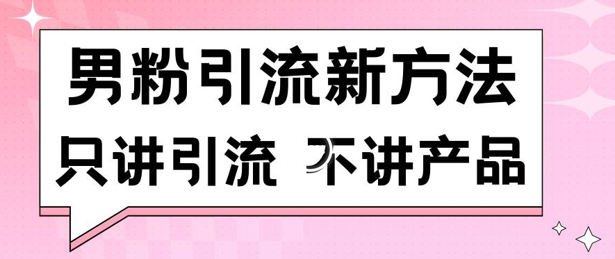 男粉引流新方法日引流100多个男粉只讲引流不讲产品不违规不封号【揭秘】-火山资源库