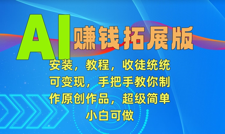 AI赚钱拓展版，安装，教程，收徒统统可变现，手把手教你制作原创作品，超级简单，小白可做【揭秘】-火山资源库