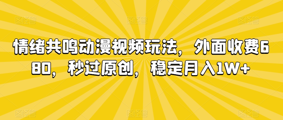 情绪共鸣动漫视频玩法，外面收费680，秒过原创，稳定月入1W+【揭秘】-火山资源库