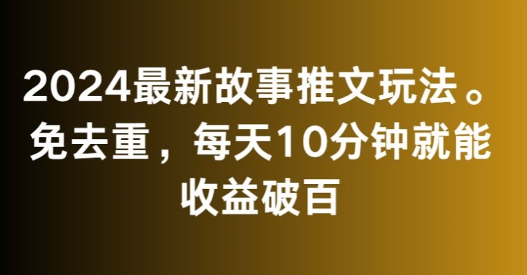 2024最新故事推文玩法，免去重，每天10分钟就能收益破百【揭秘】-火山资源库