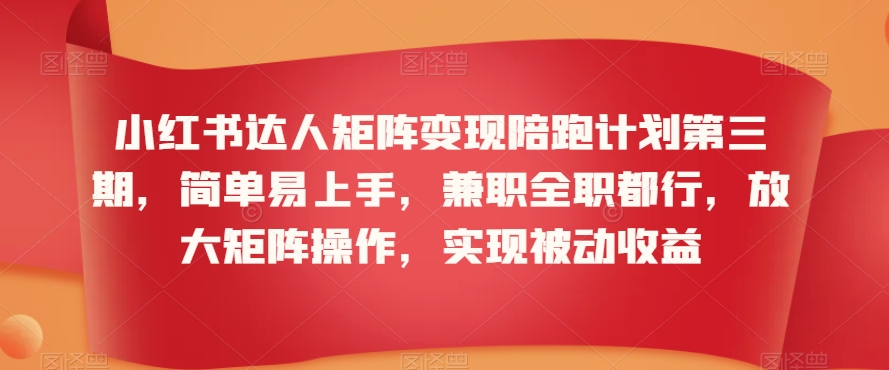 小红书达人矩阵变现陪跑计划第三期，简单易上手，兼职全职都行，放大矩阵操作，实现被动收益-火山资源库