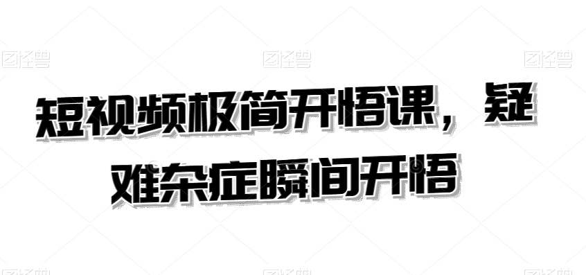 短视频极简开悟课，​疑难杂症瞬间开悟-火山资源库