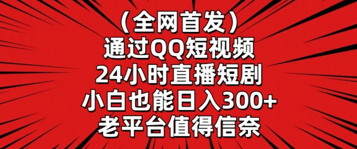 全网首发，通过QQ短视频24小时直播短剧，小白也能日入300+【揭秘】-火山资源库