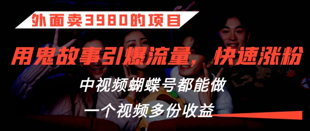 外面卖3980的项目，鬼故事引爆流量打法，中视频、蝴蝶号都能做，一个视频多份收益【揭秘】-火山资源库