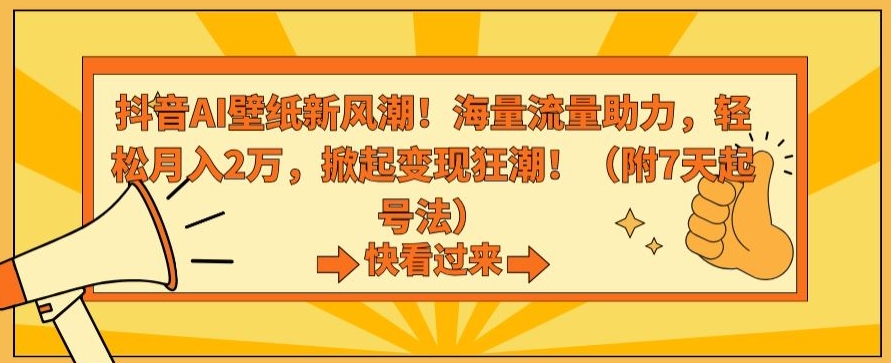 抖音AI壁纸新风潮！海量流量助力，轻松月入2万，掀起变现狂潮【揭秘】-火山资源库