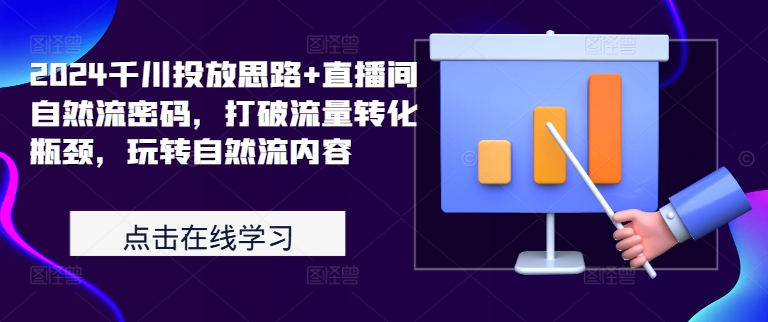 2024千川投放思路+直播间自然流密码，打破流量转化瓶颈，玩转自然流内容-火山资源库