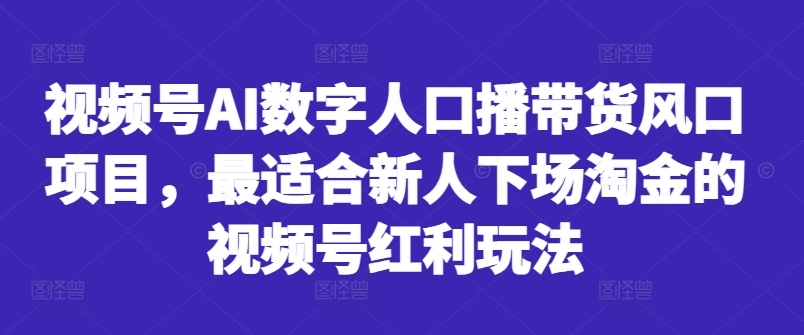 视频号AI数字人口播带货风口项目，最适合新人下场淘金的视频号红利玩法-火山资源库