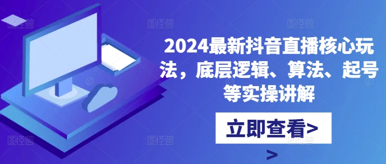 2024最新抖音直播核心玩法，底层逻辑、算法、起号等实操讲解-火山资源库