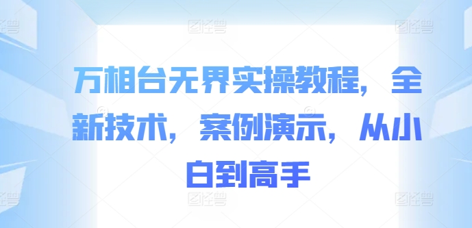 万相台无界实操教程，全新技术，案例演示，从小白到高手-火山资源库