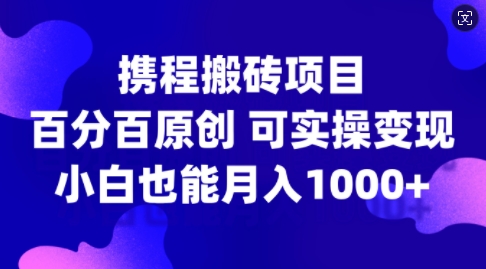 携程搬砖项目，百分百原创，可实操变现，新手小白月入1k+【揭秘】-火山资源库
