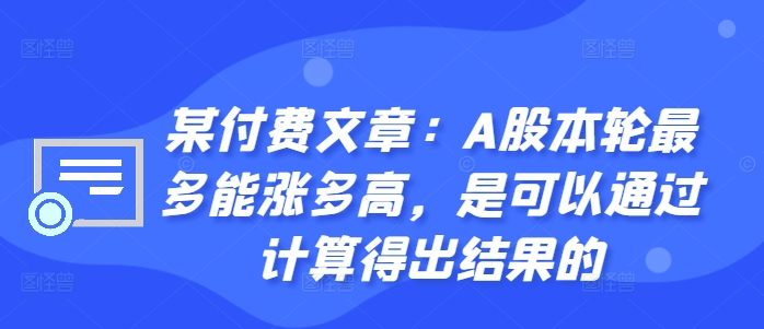某付费文章：A股本轮最多能涨多高，是可以通过计算得出结果的-火山资源库