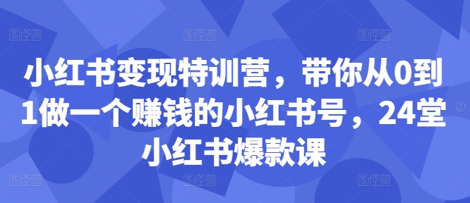 小红书变现特训营，带你从0到1做一个赚钱的小红书号，24堂小红书爆款课-火山资源库