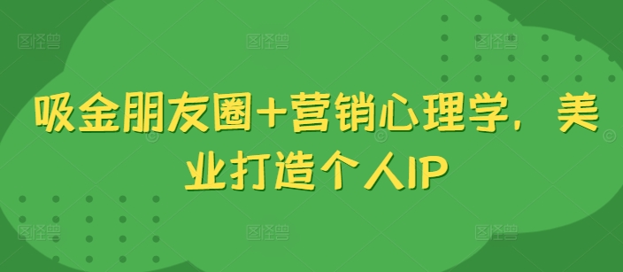 吸金朋友圈+营销心理学，美业打造个人IP-火山资源库